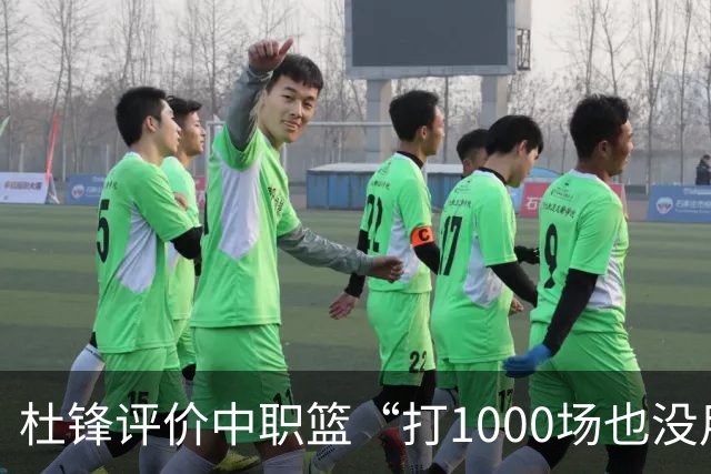 杜锋评价中职篮“打1000场也没用”，和他说的“20分算个屁”是一体两面，一个意思